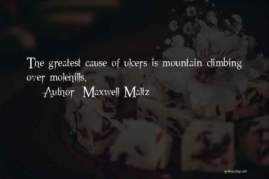 Maxwell Maltz Quotes: The Greatest Cause Of Ulcers Is Mountain-climbing Over Molehills.