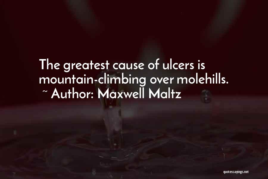 Maxwell Maltz Quotes: The Greatest Cause Of Ulcers Is Mountain-climbing Over Molehills.
