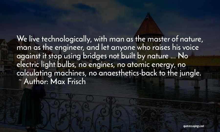 Max Frisch Quotes: We Live Technologically, With Man As The Master Of Nature, Man As The Engineer, And Let Anyone Who Raises His