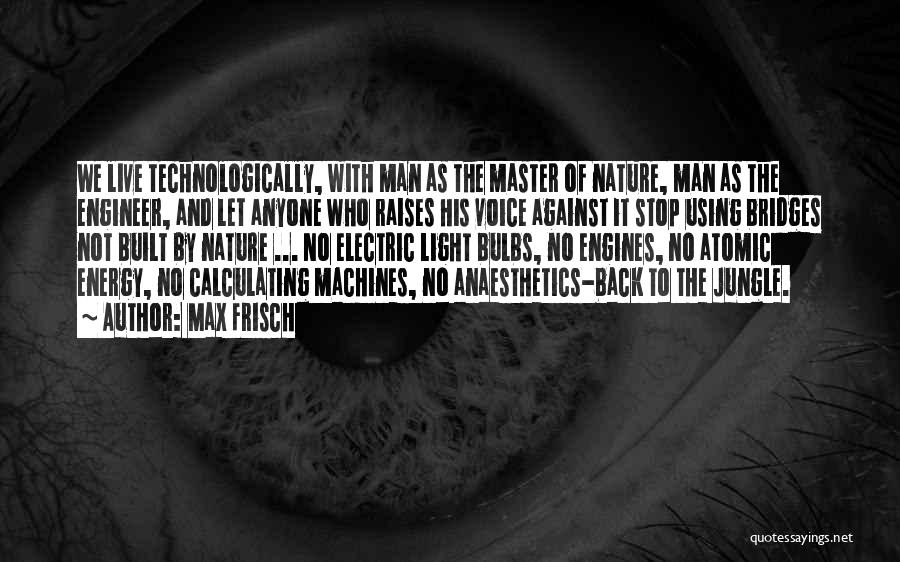 Max Frisch Quotes: We Live Technologically, With Man As The Master Of Nature, Man As The Engineer, And Let Anyone Who Raises His