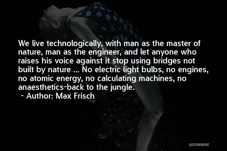 Max Frisch Quotes: We Live Technologically, With Man As The Master Of Nature, Man As The Engineer, And Let Anyone Who Raises His