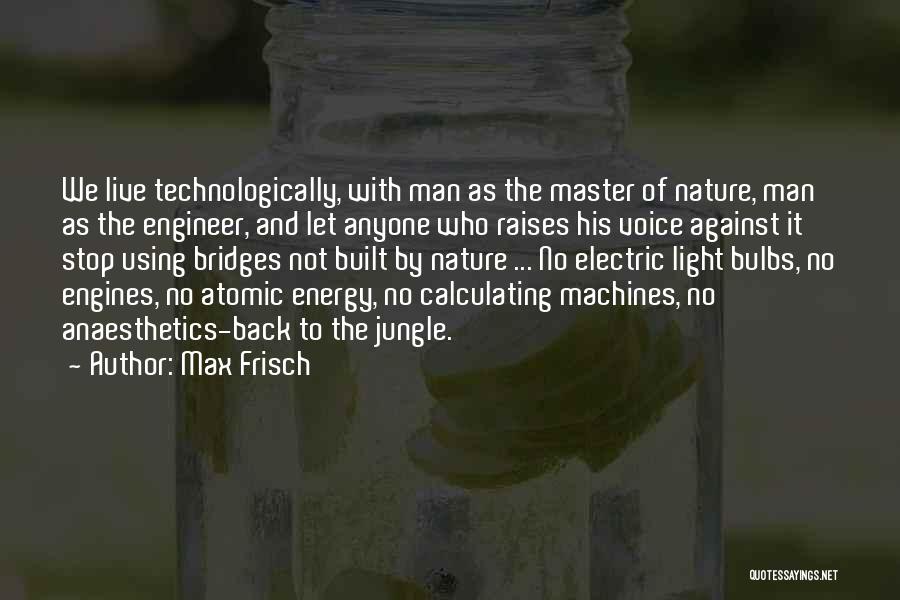 Max Frisch Quotes: We Live Technologically, With Man As The Master Of Nature, Man As The Engineer, And Let Anyone Who Raises His