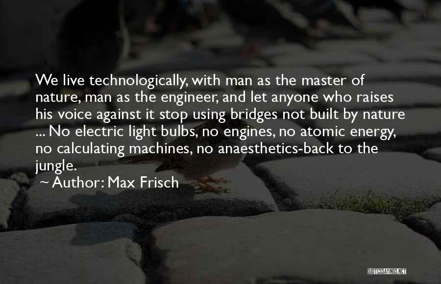 Max Frisch Quotes: We Live Technologically, With Man As The Master Of Nature, Man As The Engineer, And Let Anyone Who Raises His