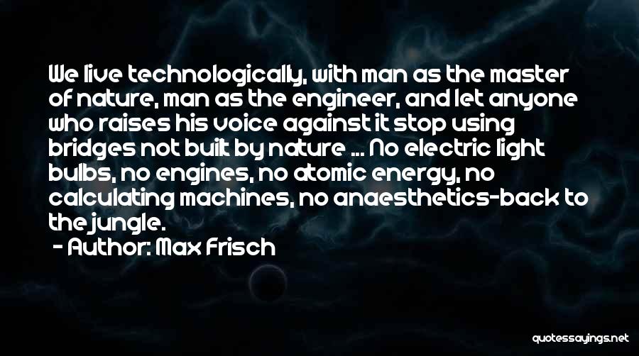 Max Frisch Quotes: We Live Technologically, With Man As The Master Of Nature, Man As The Engineer, And Let Anyone Who Raises His