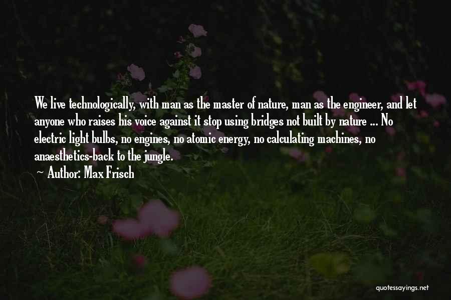 Max Frisch Quotes: We Live Technologically, With Man As The Master Of Nature, Man As The Engineer, And Let Anyone Who Raises His