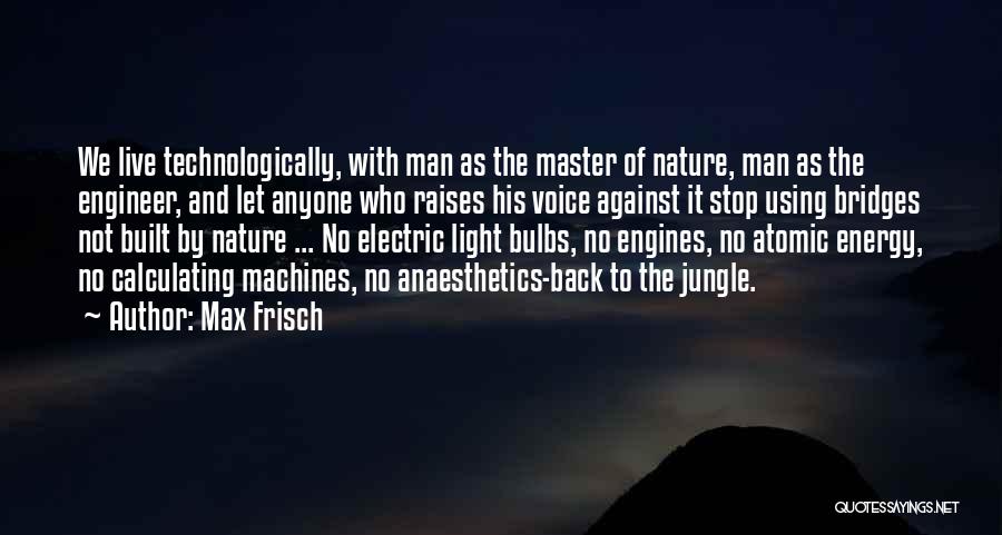 Max Frisch Quotes: We Live Technologically, With Man As The Master Of Nature, Man As The Engineer, And Let Anyone Who Raises His