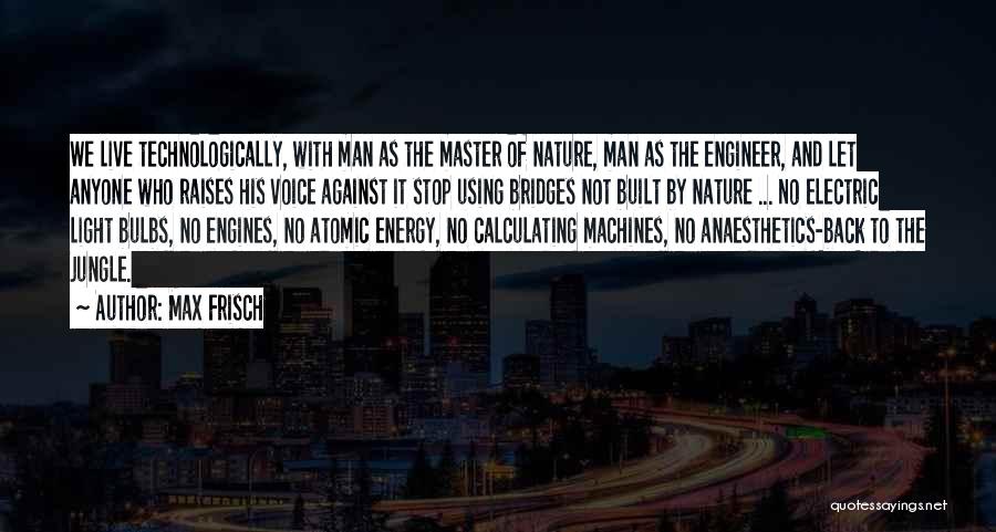 Max Frisch Quotes: We Live Technologically, With Man As The Master Of Nature, Man As The Engineer, And Let Anyone Who Raises His