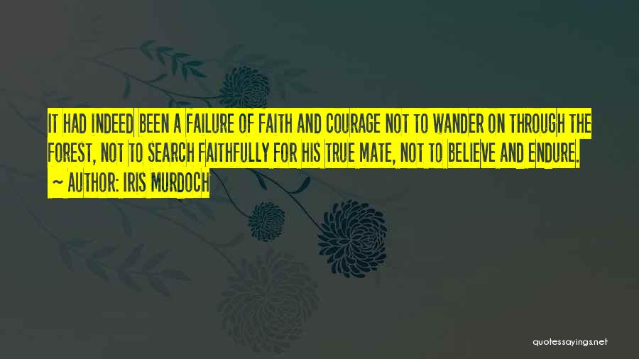Iris Murdoch Quotes: It Had Indeed Been A Failure Of Faith And Courage Not To Wander On Through The Forest, Not To Search