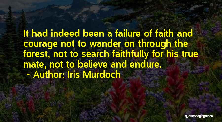 Iris Murdoch Quotes: It Had Indeed Been A Failure Of Faith And Courage Not To Wander On Through The Forest, Not To Search