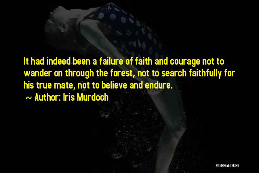 Iris Murdoch Quotes: It Had Indeed Been A Failure Of Faith And Courage Not To Wander On Through The Forest, Not To Search