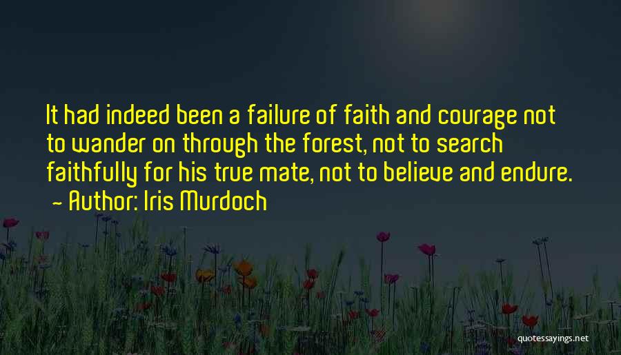 Iris Murdoch Quotes: It Had Indeed Been A Failure Of Faith And Courage Not To Wander On Through The Forest, Not To Search
