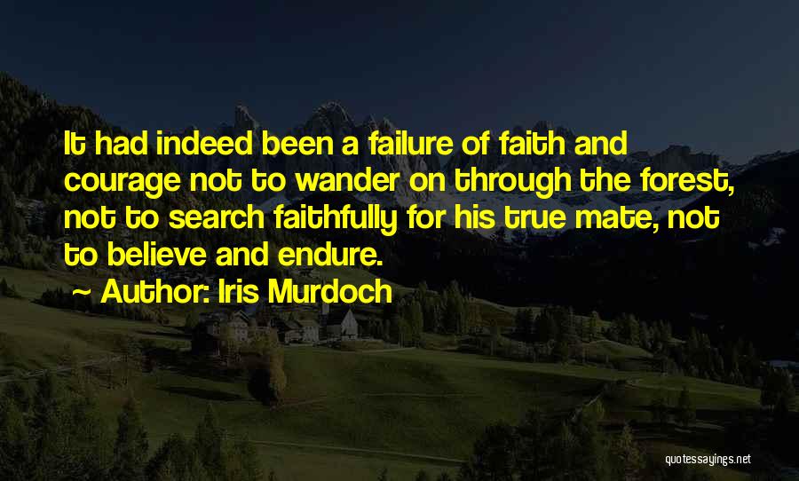 Iris Murdoch Quotes: It Had Indeed Been A Failure Of Faith And Courage Not To Wander On Through The Forest, Not To Search