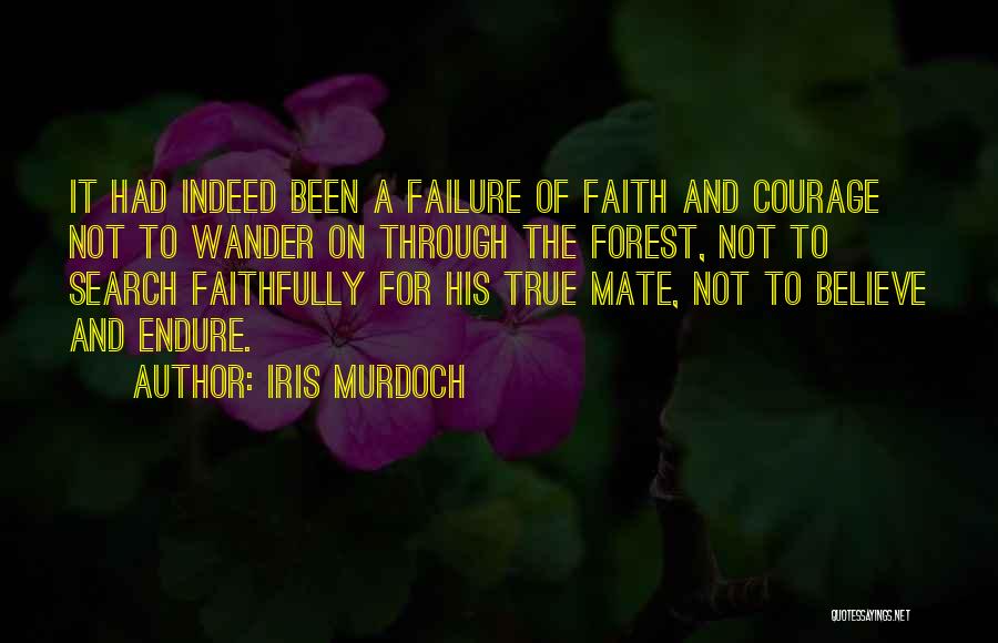 Iris Murdoch Quotes: It Had Indeed Been A Failure Of Faith And Courage Not To Wander On Through The Forest, Not To Search