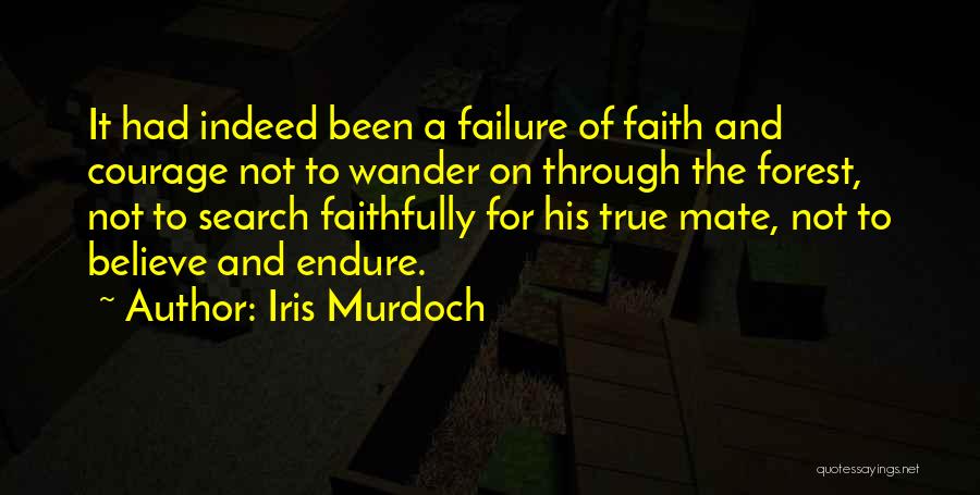 Iris Murdoch Quotes: It Had Indeed Been A Failure Of Faith And Courage Not To Wander On Through The Forest, Not To Search