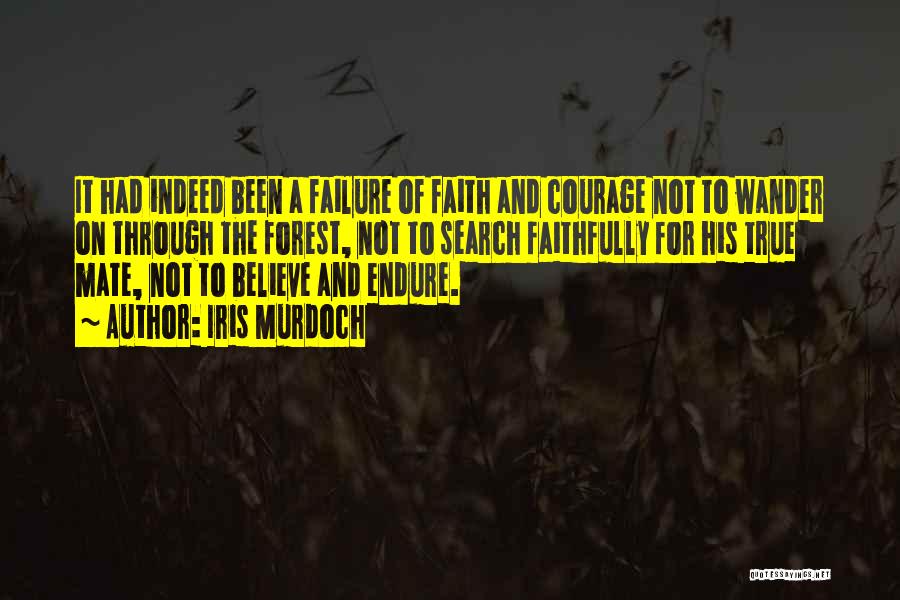 Iris Murdoch Quotes: It Had Indeed Been A Failure Of Faith And Courage Not To Wander On Through The Forest, Not To Search