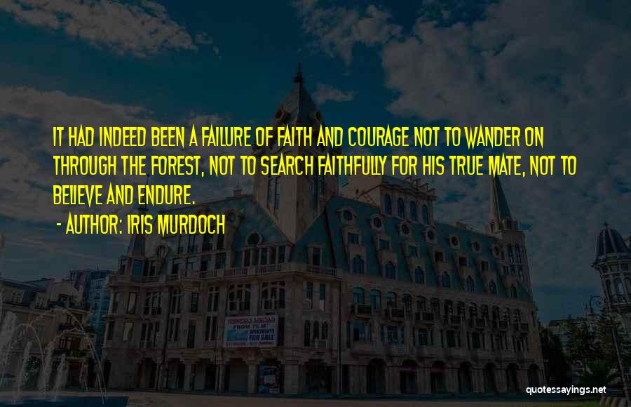 Iris Murdoch Quotes: It Had Indeed Been A Failure Of Faith And Courage Not To Wander On Through The Forest, Not To Search