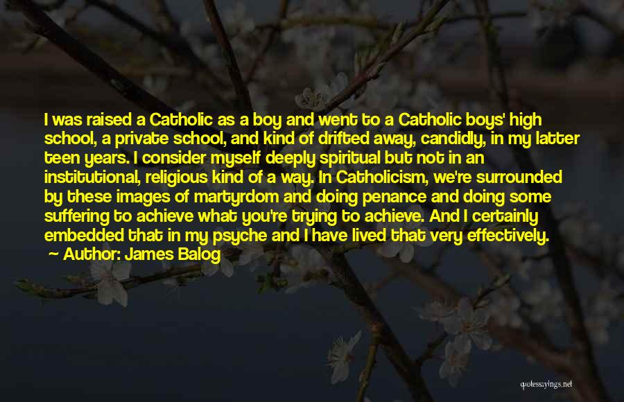James Balog Quotes: I Was Raised A Catholic As A Boy And Went To A Catholic Boys' High School, A Private School, And