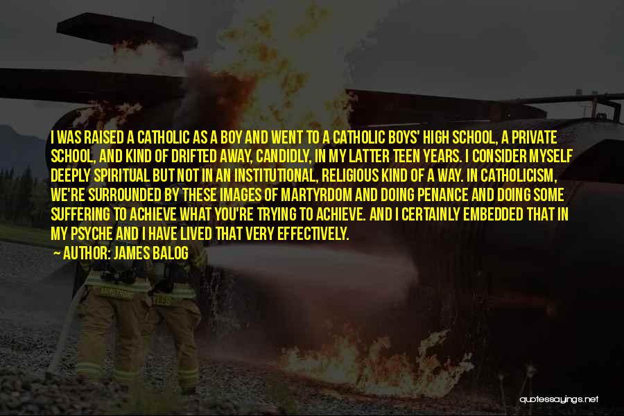 James Balog Quotes: I Was Raised A Catholic As A Boy And Went To A Catholic Boys' High School, A Private School, And