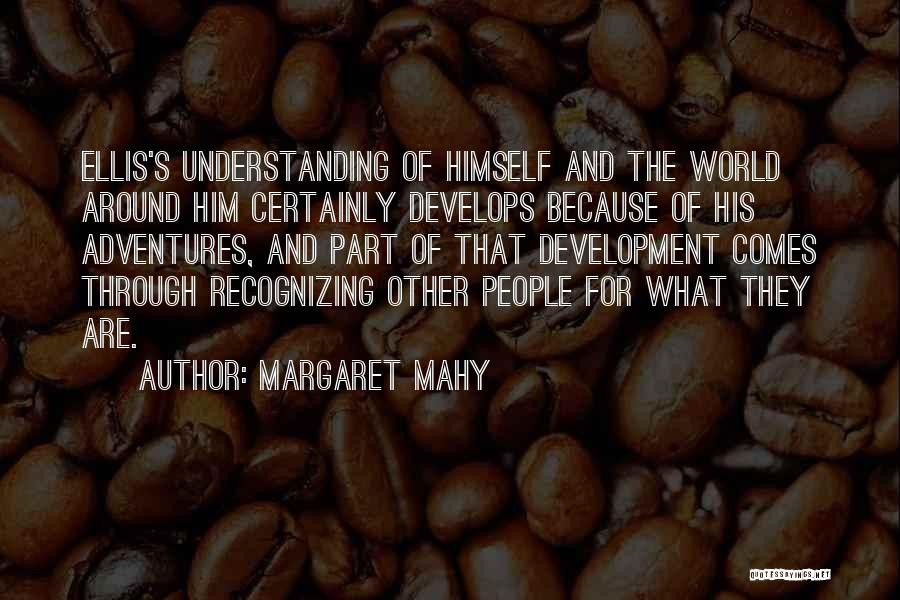 Margaret Mahy Quotes: Ellis's Understanding Of Himself And The World Around Him Certainly Develops Because Of His Adventures, And Part Of That Development