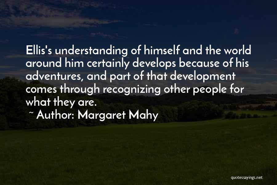 Margaret Mahy Quotes: Ellis's Understanding Of Himself And The World Around Him Certainly Develops Because Of His Adventures, And Part Of That Development