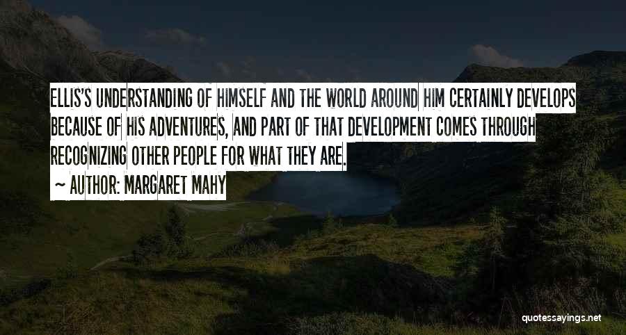 Margaret Mahy Quotes: Ellis's Understanding Of Himself And The World Around Him Certainly Develops Because Of His Adventures, And Part Of That Development