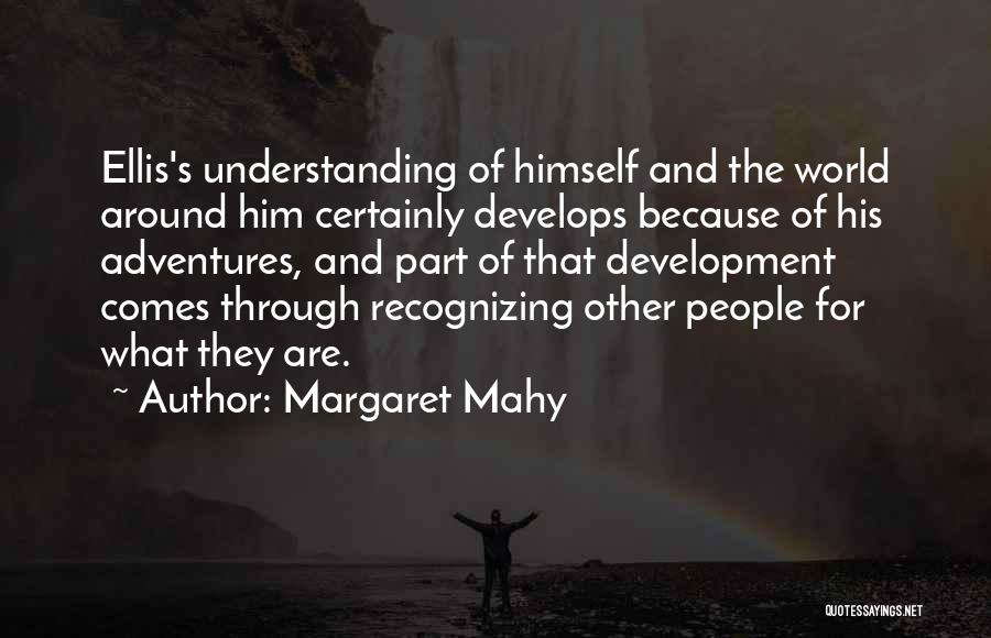 Margaret Mahy Quotes: Ellis's Understanding Of Himself And The World Around Him Certainly Develops Because Of His Adventures, And Part Of That Development