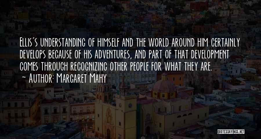 Margaret Mahy Quotes: Ellis's Understanding Of Himself And The World Around Him Certainly Develops Because Of His Adventures, And Part Of That Development