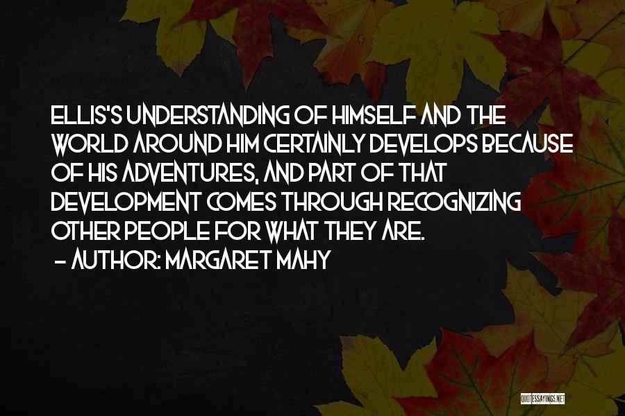 Margaret Mahy Quotes: Ellis's Understanding Of Himself And The World Around Him Certainly Develops Because Of His Adventures, And Part Of That Development