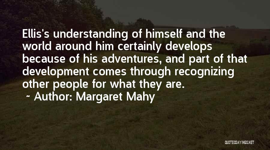 Margaret Mahy Quotes: Ellis's Understanding Of Himself And The World Around Him Certainly Develops Because Of His Adventures, And Part Of That Development