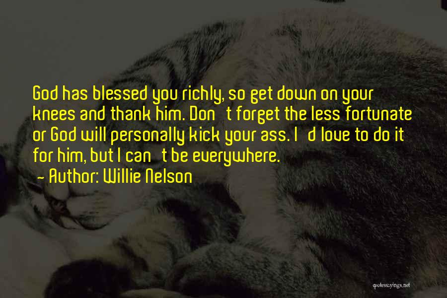 Willie Nelson Quotes: God Has Blessed You Richly, So Get Down On Your Knees And Thank Him. Don't Forget The Less Fortunate Or