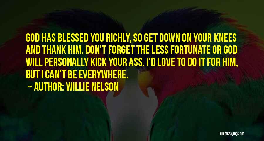 Willie Nelson Quotes: God Has Blessed You Richly, So Get Down On Your Knees And Thank Him. Don't Forget The Less Fortunate Or