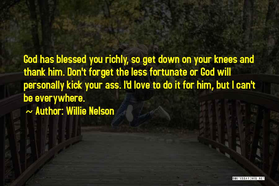 Willie Nelson Quotes: God Has Blessed You Richly, So Get Down On Your Knees And Thank Him. Don't Forget The Less Fortunate Or