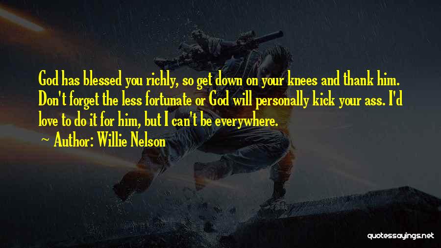 Willie Nelson Quotes: God Has Blessed You Richly, So Get Down On Your Knees And Thank Him. Don't Forget The Less Fortunate Or