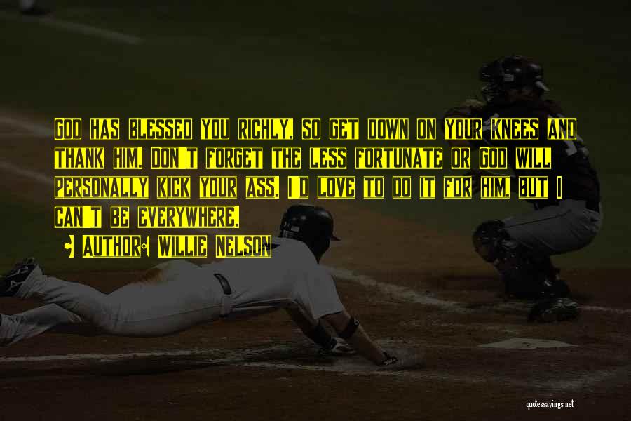 Willie Nelson Quotes: God Has Blessed You Richly, So Get Down On Your Knees And Thank Him. Don't Forget The Less Fortunate Or