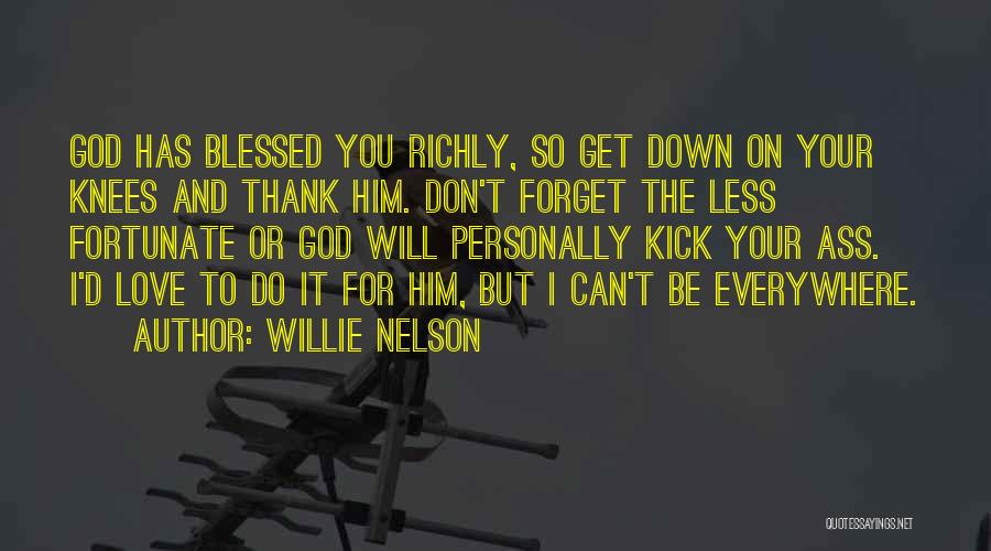 Willie Nelson Quotes: God Has Blessed You Richly, So Get Down On Your Knees And Thank Him. Don't Forget The Less Fortunate Or