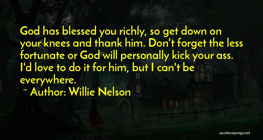 Willie Nelson Quotes: God Has Blessed You Richly, So Get Down On Your Knees And Thank Him. Don't Forget The Less Fortunate Or