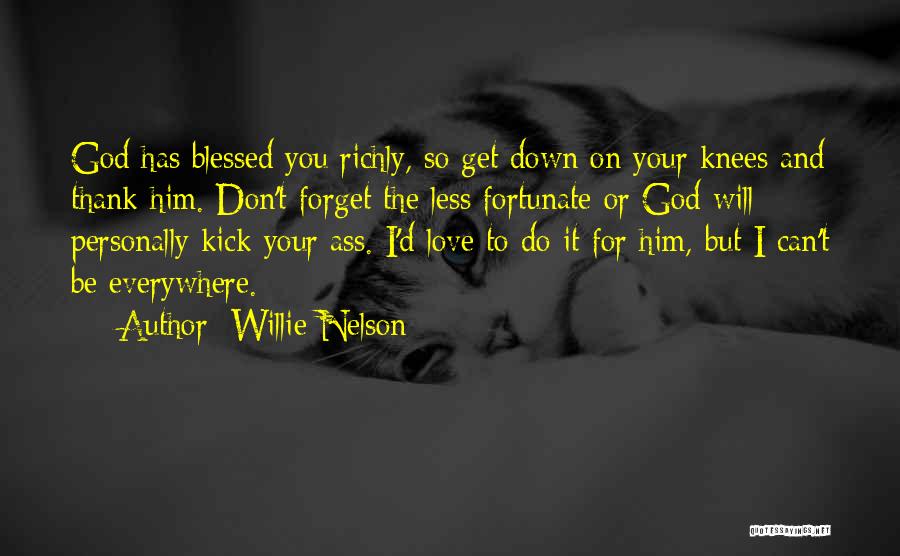 Willie Nelson Quotes: God Has Blessed You Richly, So Get Down On Your Knees And Thank Him. Don't Forget The Less Fortunate Or