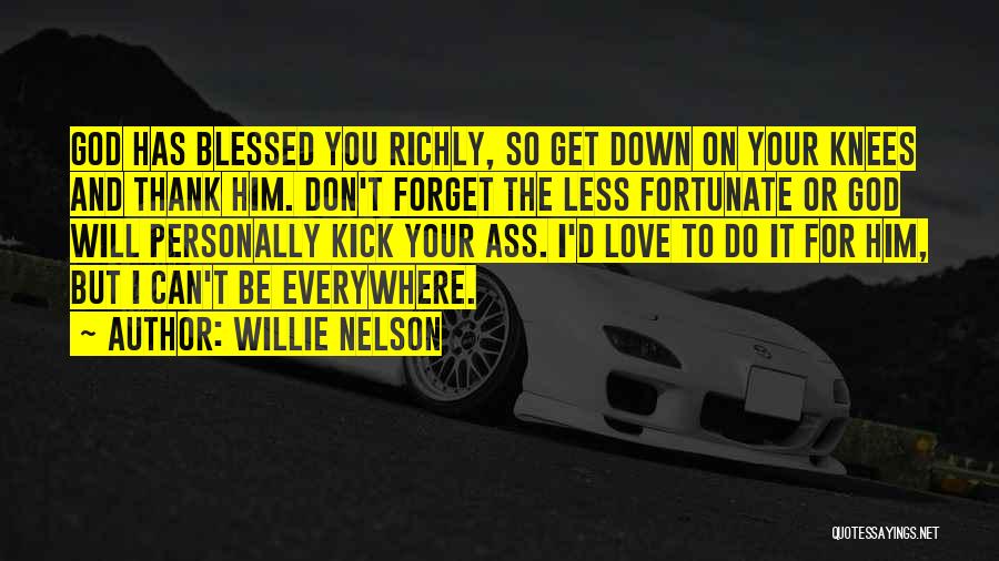 Willie Nelson Quotes: God Has Blessed You Richly, So Get Down On Your Knees And Thank Him. Don't Forget The Less Fortunate Or