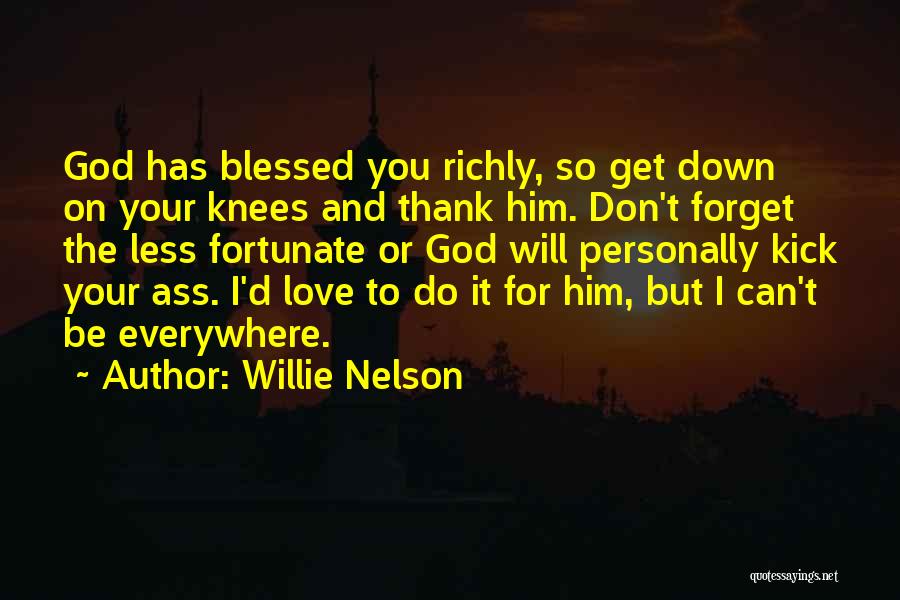 Willie Nelson Quotes: God Has Blessed You Richly, So Get Down On Your Knees And Thank Him. Don't Forget The Less Fortunate Or
