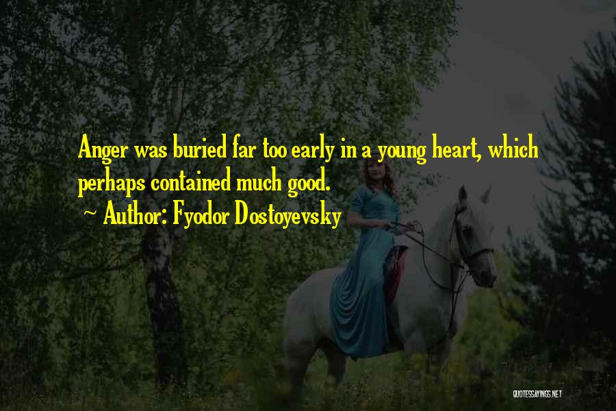 Fyodor Dostoyevsky Quotes: Anger Was Buried Far Too Early In A Young Heart, Which Perhaps Contained Much Good.