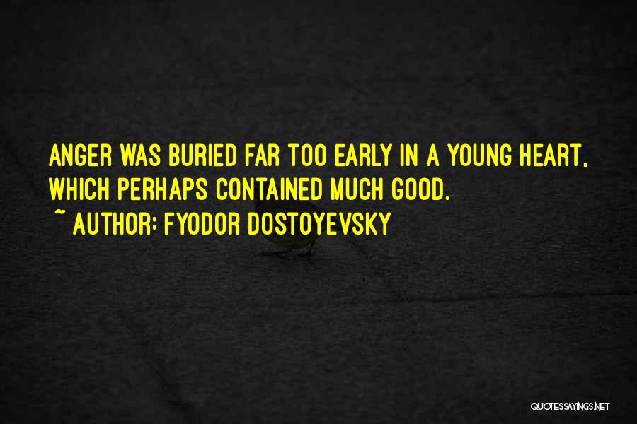 Fyodor Dostoyevsky Quotes: Anger Was Buried Far Too Early In A Young Heart, Which Perhaps Contained Much Good.