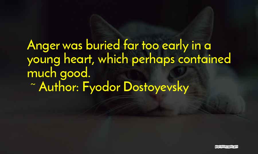 Fyodor Dostoyevsky Quotes: Anger Was Buried Far Too Early In A Young Heart, Which Perhaps Contained Much Good.