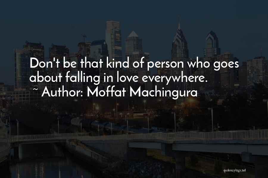 Moffat Machingura Quotes: Don't Be That Kind Of Person Who Goes About Falling In Love Everywhere.