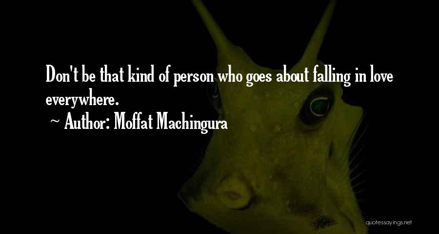 Moffat Machingura Quotes: Don't Be That Kind Of Person Who Goes About Falling In Love Everywhere.