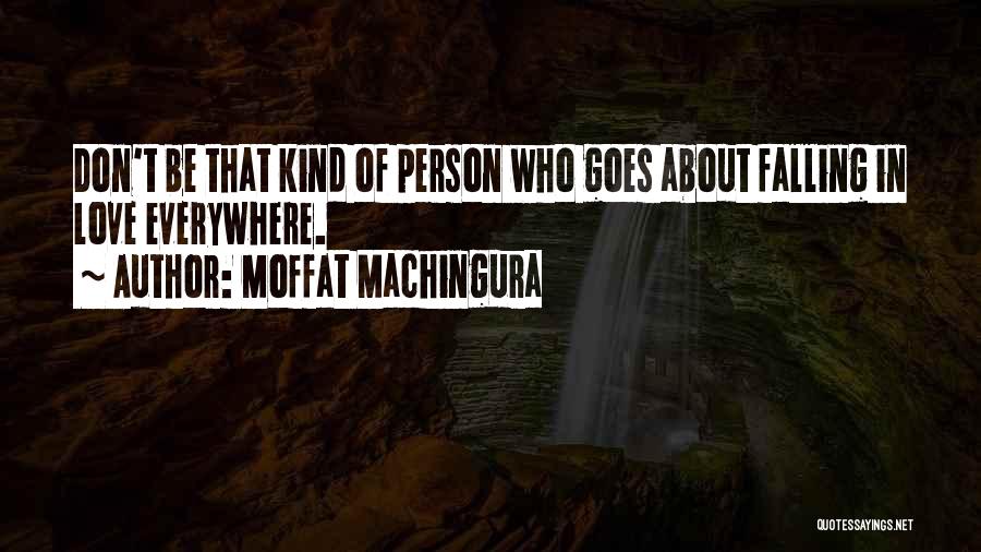 Moffat Machingura Quotes: Don't Be That Kind Of Person Who Goes About Falling In Love Everywhere.