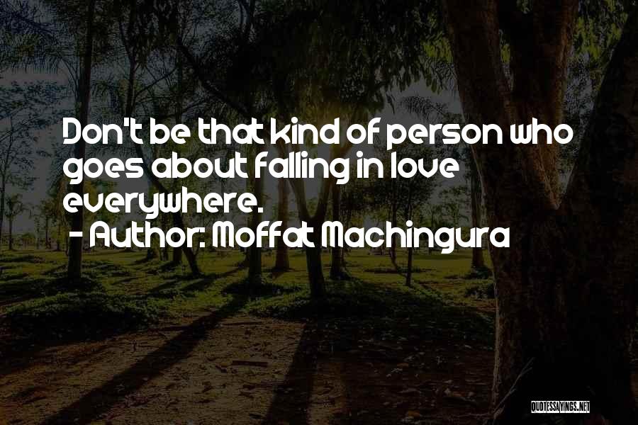 Moffat Machingura Quotes: Don't Be That Kind Of Person Who Goes About Falling In Love Everywhere.