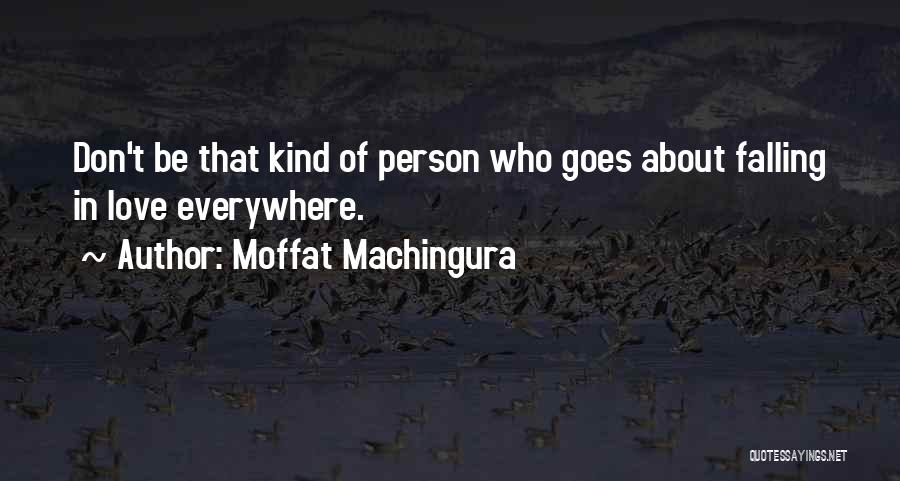 Moffat Machingura Quotes: Don't Be That Kind Of Person Who Goes About Falling In Love Everywhere.