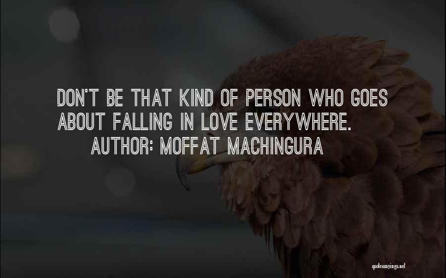 Moffat Machingura Quotes: Don't Be That Kind Of Person Who Goes About Falling In Love Everywhere.