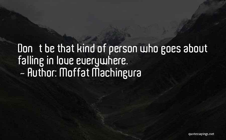 Moffat Machingura Quotes: Don't Be That Kind Of Person Who Goes About Falling In Love Everywhere.