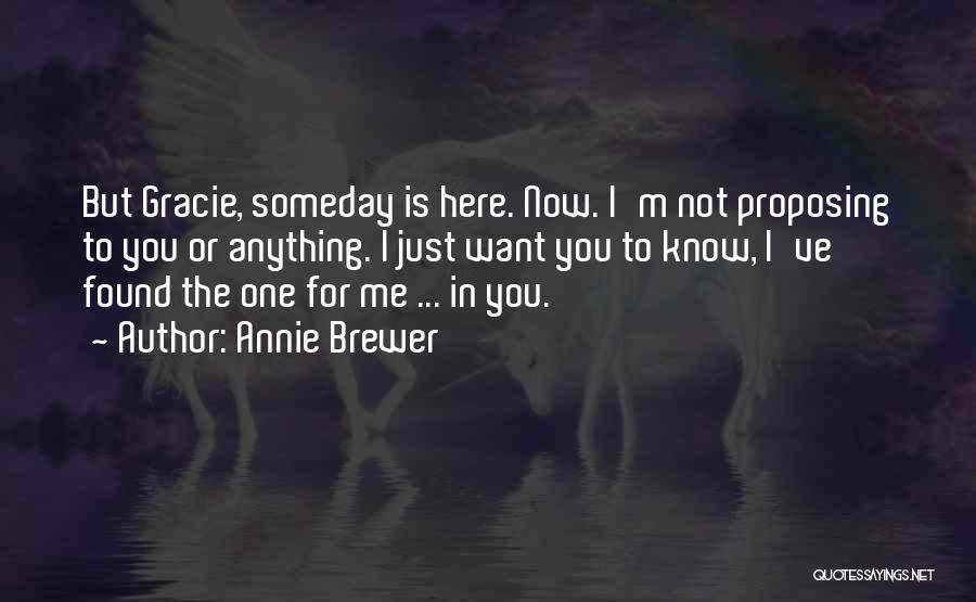 Annie Brewer Quotes: But Gracie, Someday Is Here. Now. I'm Not Proposing To You Or Anything. I Just Want You To Know, I've